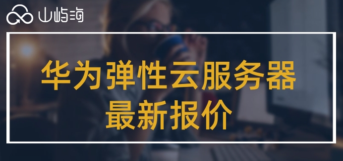 华为弹性云服务器购买流程:华为弹性云服务器最新报价