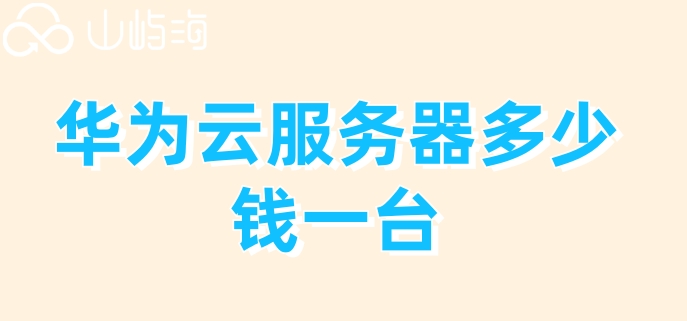 华为云服务器多少钱一台?华为云服务器购买收费
