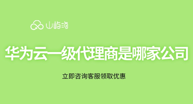 华为云一级代理商是哪家公司