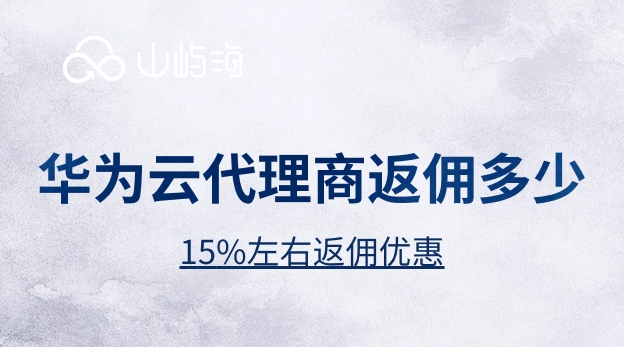 华为云代理商返现:华为云代理商返佣多少