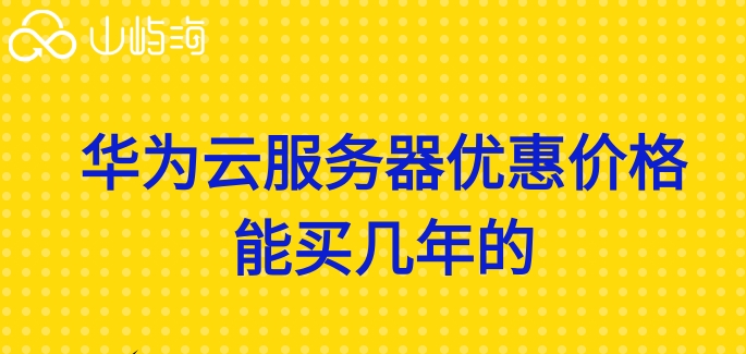 华为云服务器优惠价格能买几年的