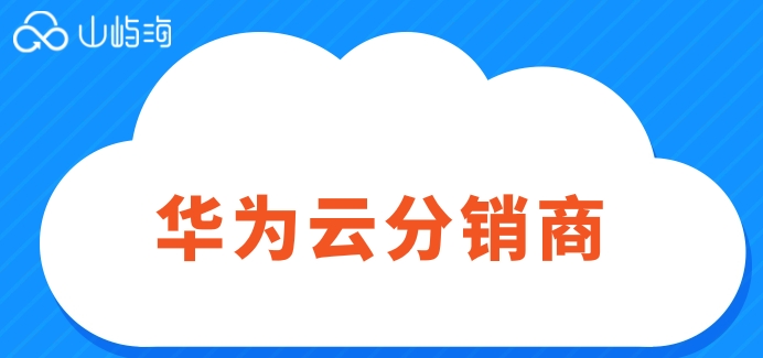 华为云分销商:华为云代理商哪家好