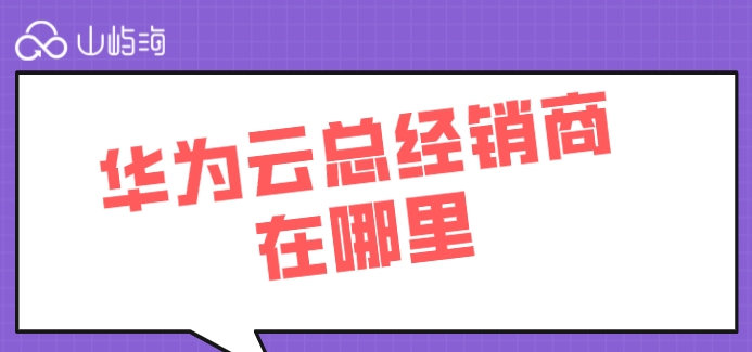 华为云总经销商在哪里