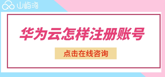 华为云怎样注册账号?华为云企业账号注册