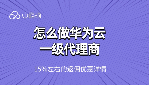 云代理商：怎么做华为云一级代理商