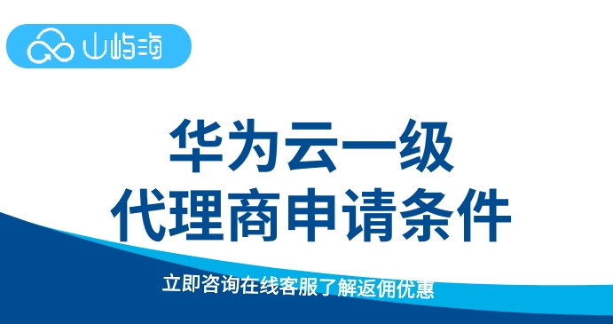 华为云服务器代理商:华为云一级代理商申请条件