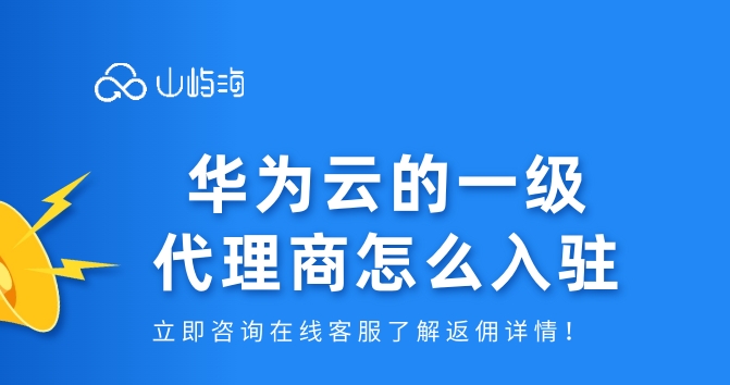 云代理商:华为云的一级代理商怎么入驻