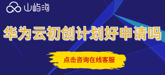 华为云初创计划好申请吗？华为云初创计划申请条件