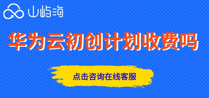 华为云初创计划收费吗