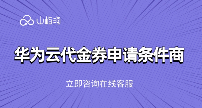 华为云代金券申请条件：华为云代金券怎么使用