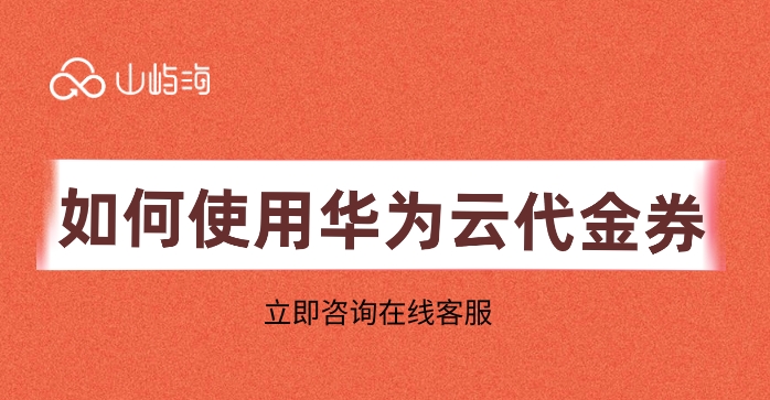 华为云实名送代金券:如何使用华为云代金券
