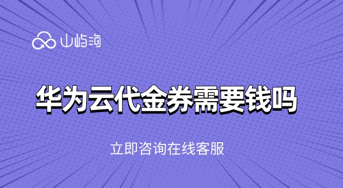华为云10000代金券:华为云代金券需要钱吗