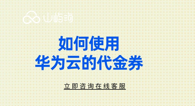 华为云代金券在哪里领?如何使用华为云的代金券