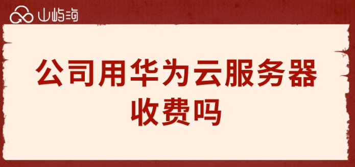 公司用华为云服务器收费吗