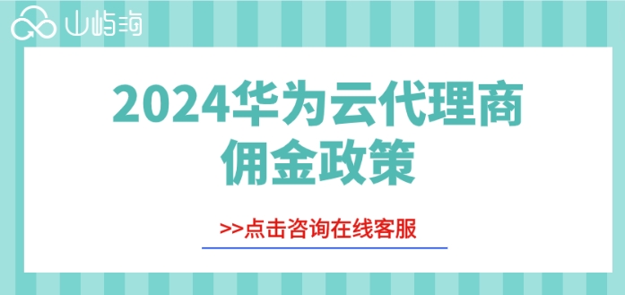 2024华为云代理商佣金政策