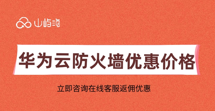 华为云防火墙优惠价格：华为云防火墙怎么收费的