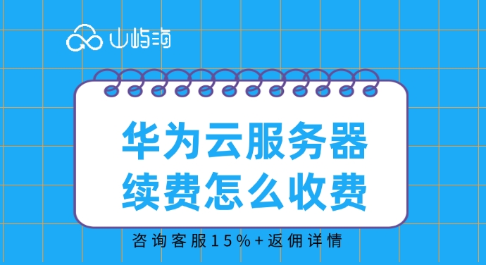 华为云服务器续费价格：华为云服务器续费怎么收费