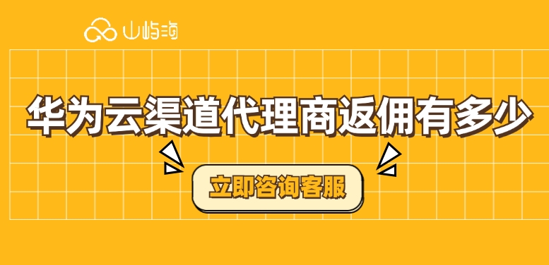 华为云渠道代理商返佣有多少