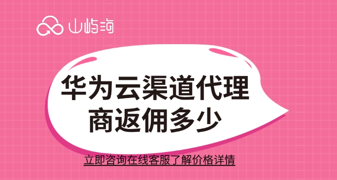 华为云渠道代理商返佣多少