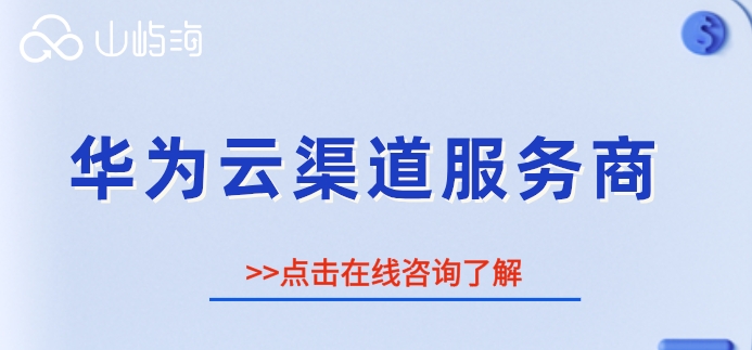 华为云渠道服务商:华为云全国总代理