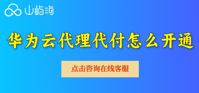 华为云代理代付怎么开通