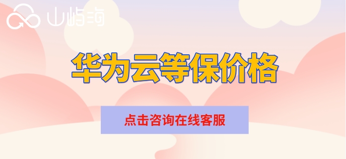 华为云等保价格:华为云等保费用多少