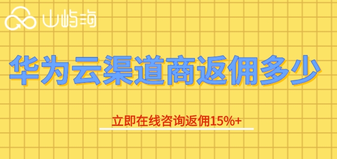 华为云分销商返点：华为云渠道商返佣多少