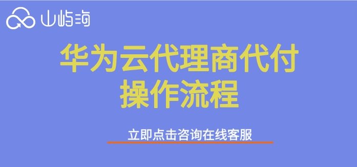 华为云代理商代付操作流程