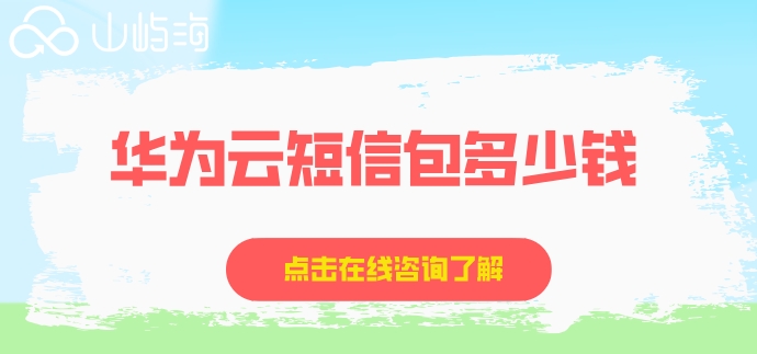 华为短信收费标准:华为云短信包多少钱