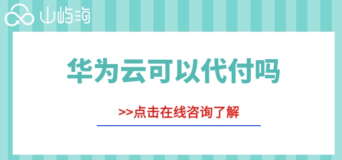 华为云代理代付流程:华为云可以代付吗