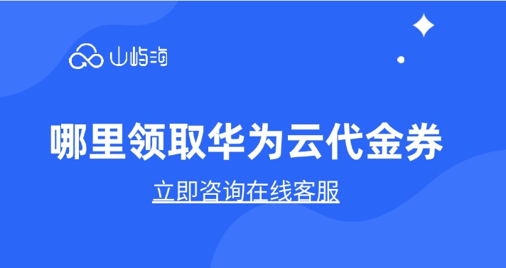 华为云代理代金券领取入口：哪里领取华为云代金券