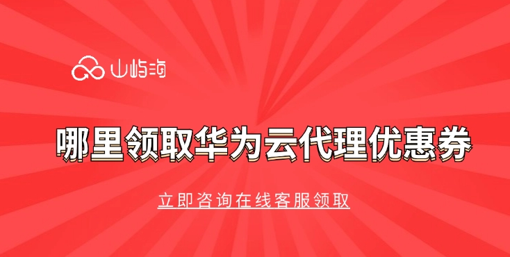 华为云代理代金券领取活动:哪里领取华为云代理优惠券