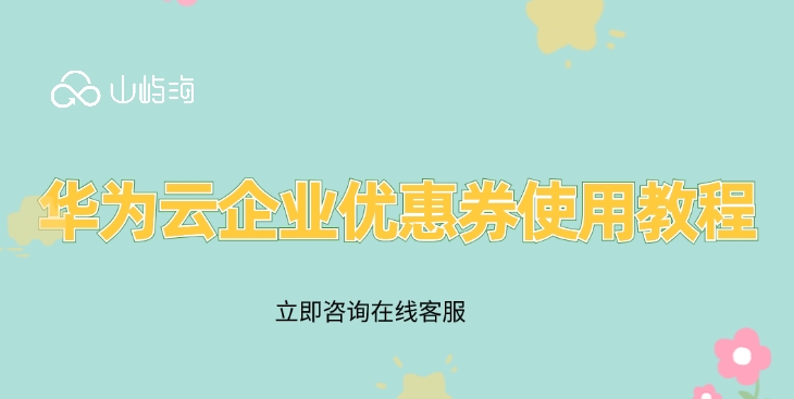 华为云企业优惠券使用教程