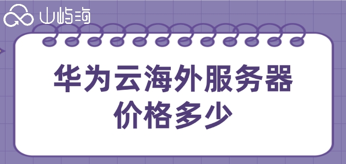 境外服务器购买价格表:华为云海外服务器价格多少
