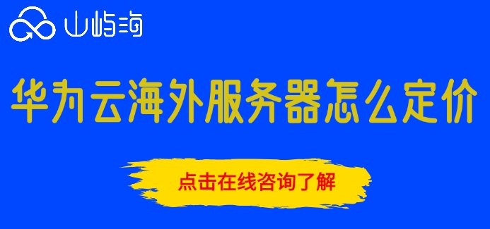 购买境外服务器价格表:华为云海外服务器怎么定价
