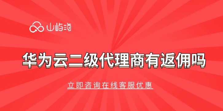 华为云二级代理商有返佣吗