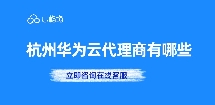 华为云代理:杭州华为云代理商有哪些