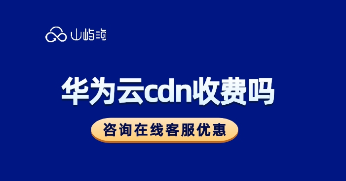 华为云cdn收费价格表:华为云cdn收费吗