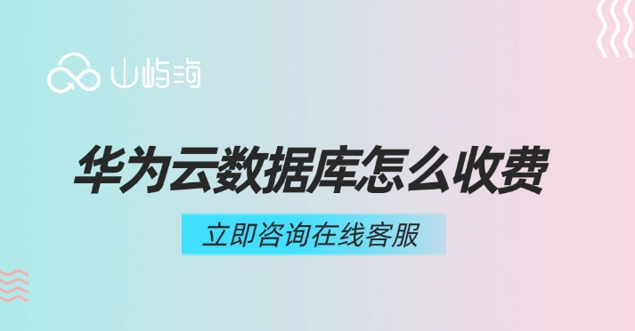 云数据库收费低:华为云数据库怎么收费