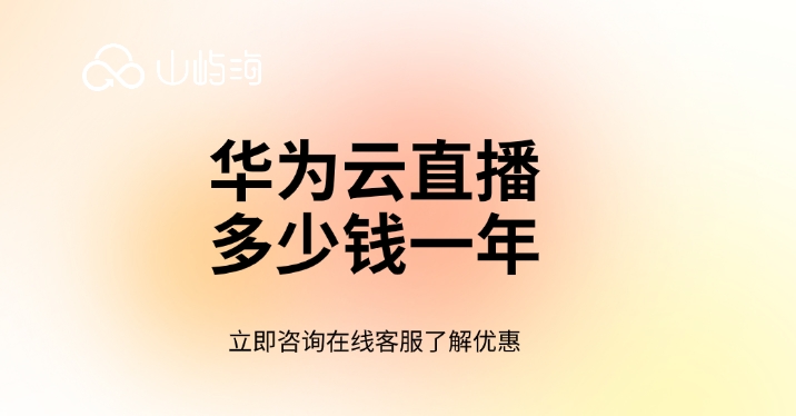 华为视频直播平台:华为云直播多少钱一年