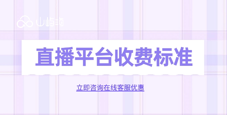 直播平台收费标准:华为云直播怎么收费一年