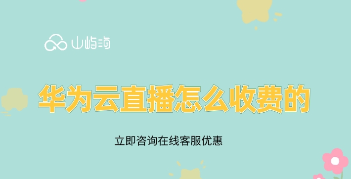华为云直播平台:华为云直播怎么收费的