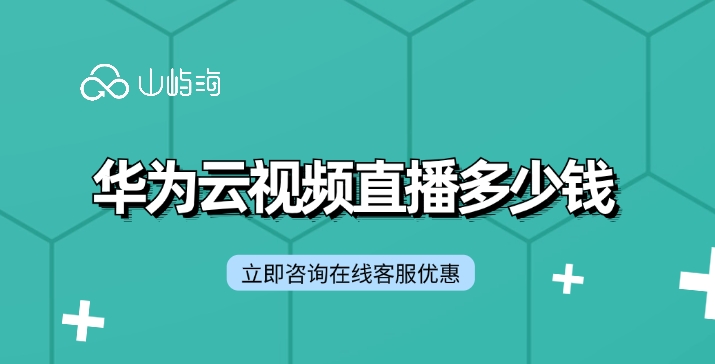 视频直播收费标准：华为云视频直播多少钱