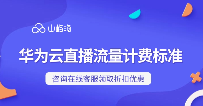 华为云直播流量计费标准:华为云视频直播怎么收费