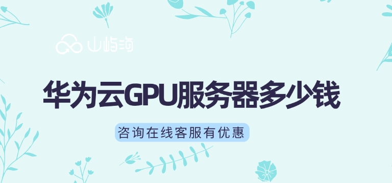 GPU服务器收费价格：华为云GPU服务器多少钱