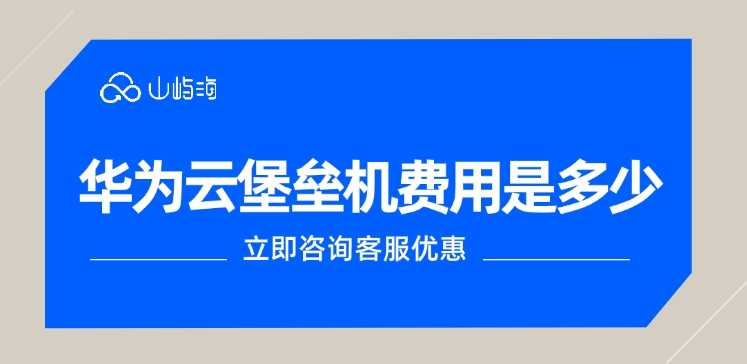 华为云堡垒机费用,华为云堡垒机费用是多少