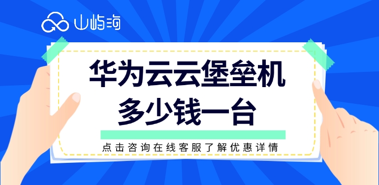 堡垒机的作用:华为云云堡垒机多少钱一台