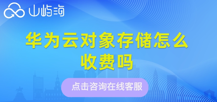 华为云对象存储报价:华为云对象存储怎么收费吗