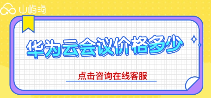 华为云会议收费标准：华为云会议价格多少