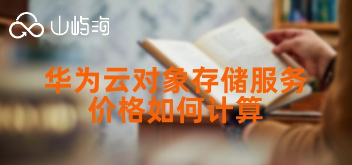 华为云对象存储服务价格如何计算